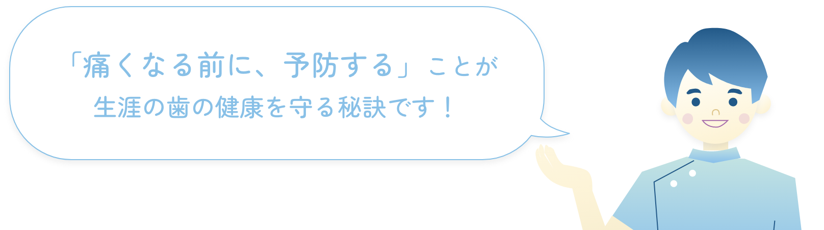 『痛くなる前に、予防する』ことが生涯の歯の健康を守る秘訣です！